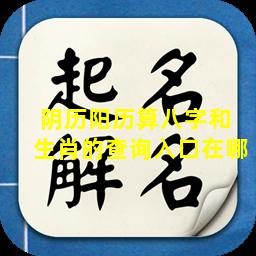 阴历阳历算八字和  生肖的查询入口在哪